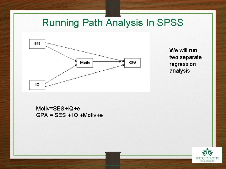 Running Path Analysis In SPSS We will run two separate regression analysis Motiv=SES+IQ+e GPA