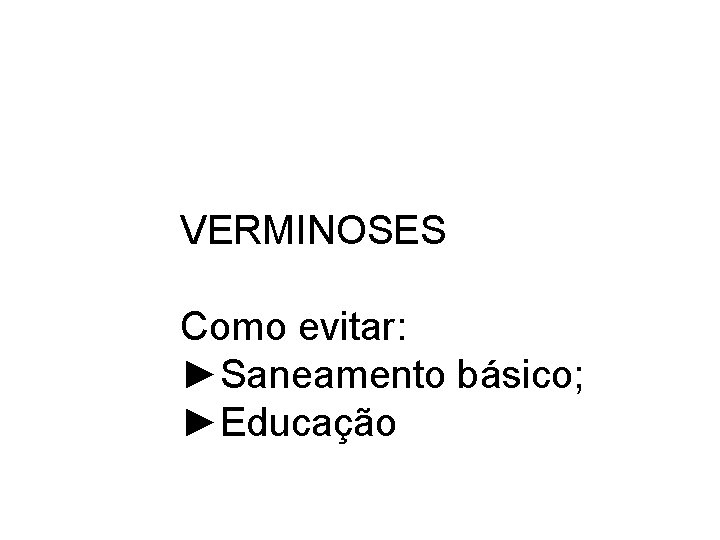 VERMINOSES Como evitar: ►Saneamento básico; ►Educação 