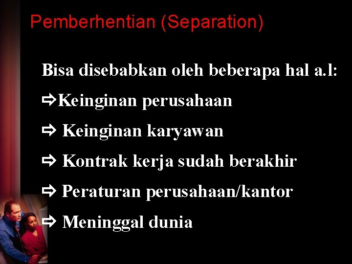 Pemberhentian (Separation) Bisa disebabkan oleh beberapa hal a. l: Keinginan perusahaan Keinginan karyawan Kontrak