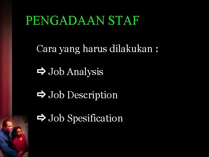 PENGADAAN STAF Cara yang harus dilakukan : Job Analysis Job Description Job Spesification 