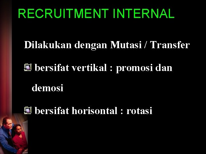 RECRUITMENT INTERNAL Dilakukan dengan Mutasi / Transfer bersifat vertikal : promosi dan demosi bersifat