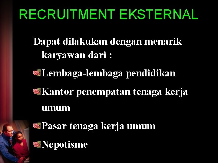 RECRUITMENT EKSTERNAL Dapat dilakukan dengan menarik karyawan dari : Lembaga-lembaga pendidikan Kantor penempatan tenaga