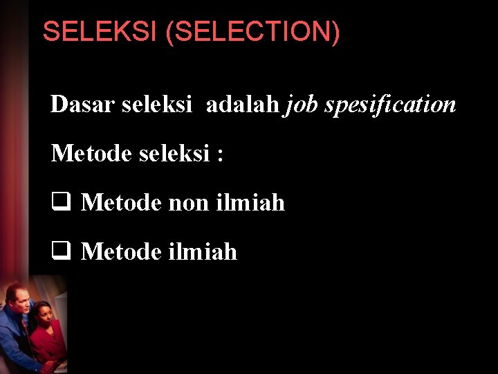 SELEKSI (SELECTION) Dasar seleksi adalah job spesification Metode seleksi : q Metode non ilmiah