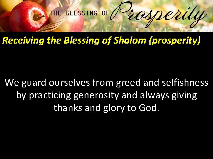 Receiving the Blessing of Shalom (prosperity) We guard ourselves from greed and selfishness by