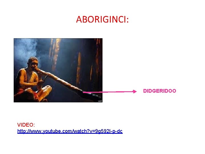 ABORIGINCI: DIDGERIDOO VIDEO: http: //www. youtube. com/watch? v=9 g 592 I-p-dc 