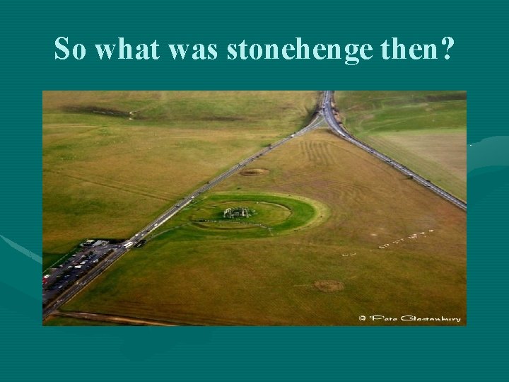 So what was stonehenge then? 