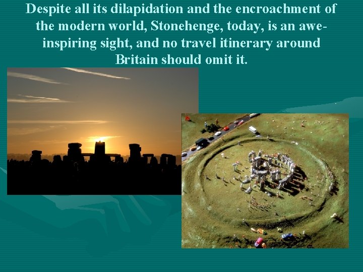 Despite all its dilapidation and the encroachment of the modern world, Stonehenge, today, is