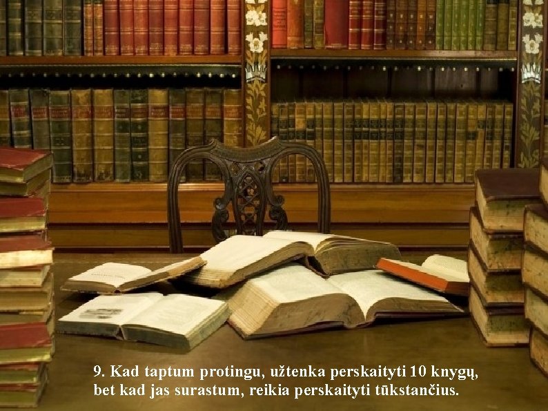 9. Kad taptum protingu, užtenka perskaityti 10 knygų, bet kad jas surastum, reikia perskaityti