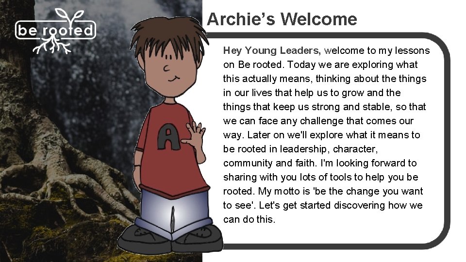 Archie’s Welcome Hey Young Leaders, welcome to my lessons on Be rooted. Today we