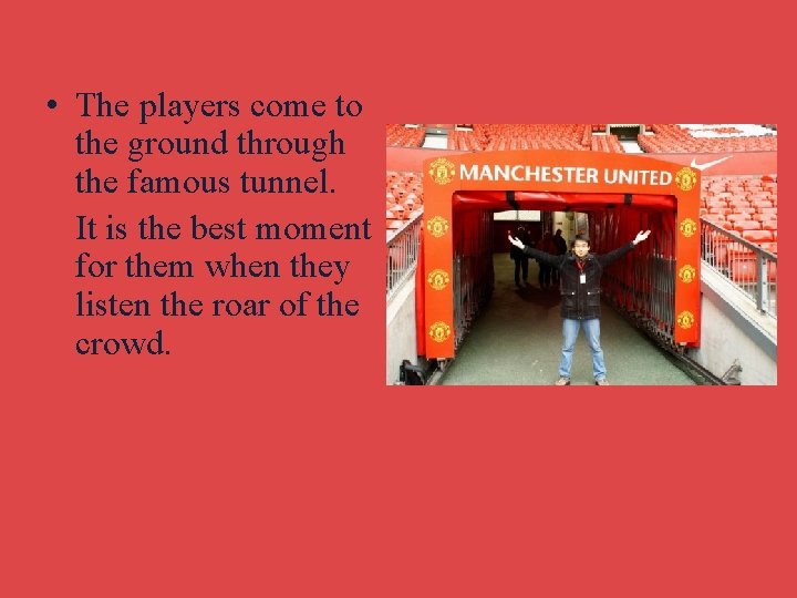  • The players come to the ground through the famous tunnel. It is