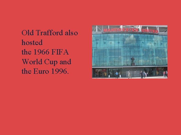 Old Trafford also hosted the 1966 FIFA World Cup and the Euro 1996. 