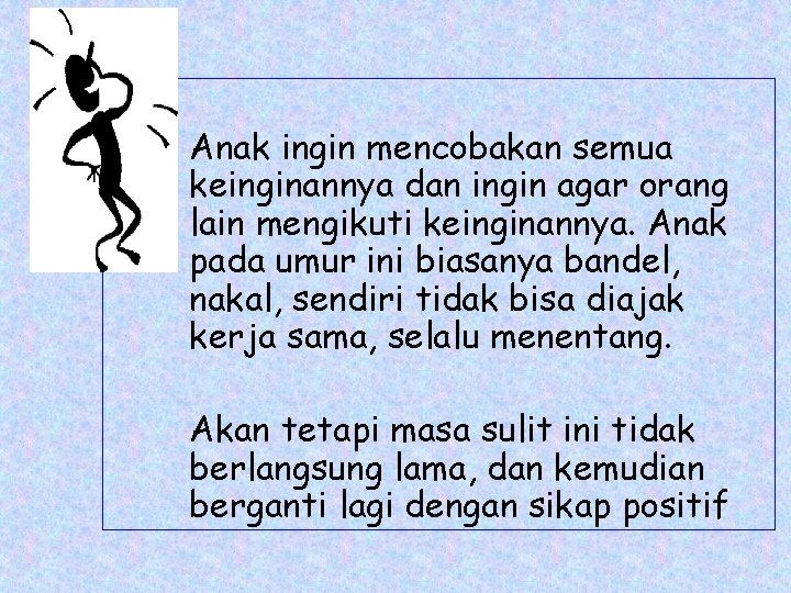 Anak ingin mencobakan semua keinginannya dan ingin agar orang lain mengikuti keinginannya. Anak pada