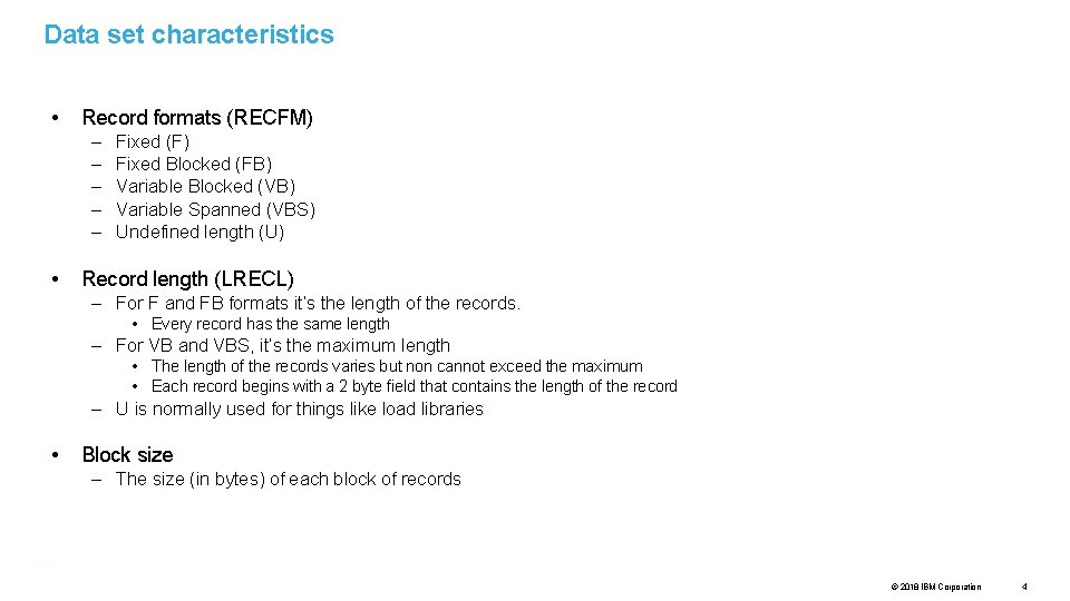 Data set characteristics • Record formats (RECFM) – – – • Fixed (F) Fixed