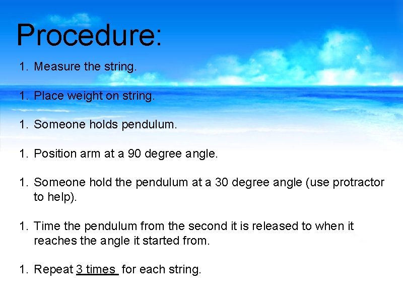 Procedure: 1. Measure the string. 1. Place weight on string. 1. Someone holds pendulum.
