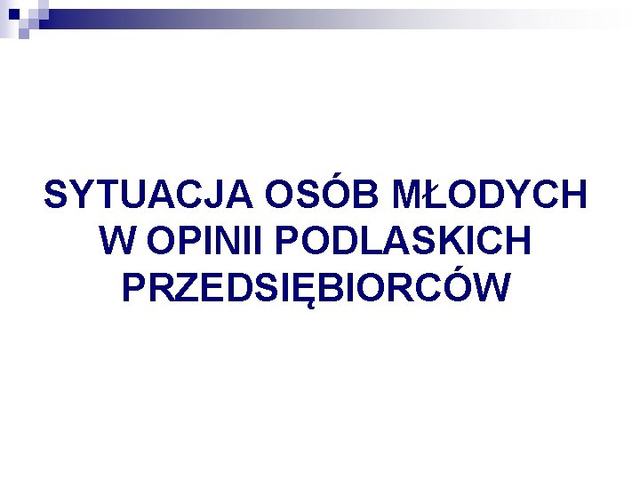 SYTUACJA OSÓB MŁODYCH W OPINII PODLASKICH PRZEDSIĘBIORCÓW 