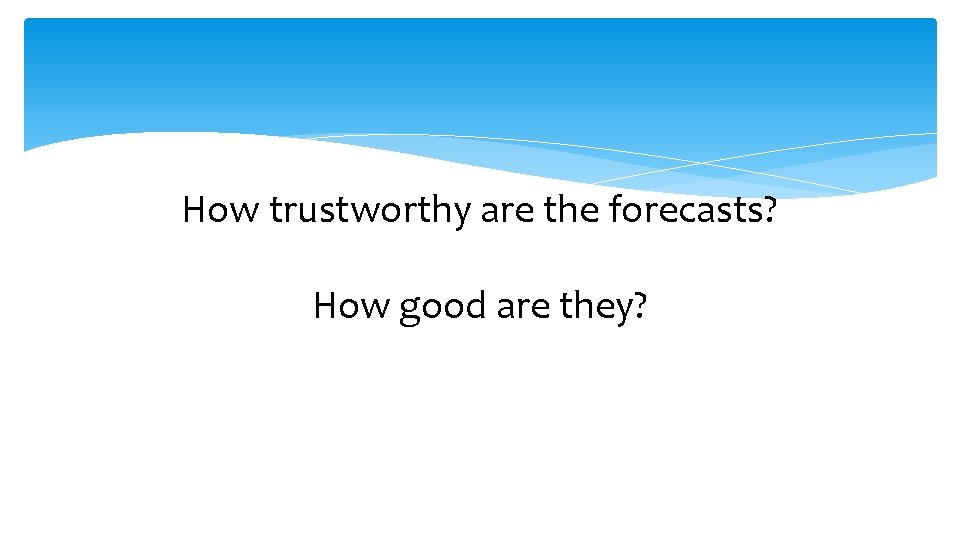 How trustworthy are the forecasts? How good are they? 