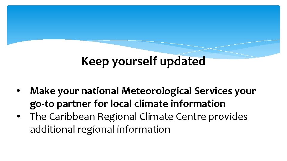 Keep yourself updated • Make your national Meteorological Services your go-to partner for local