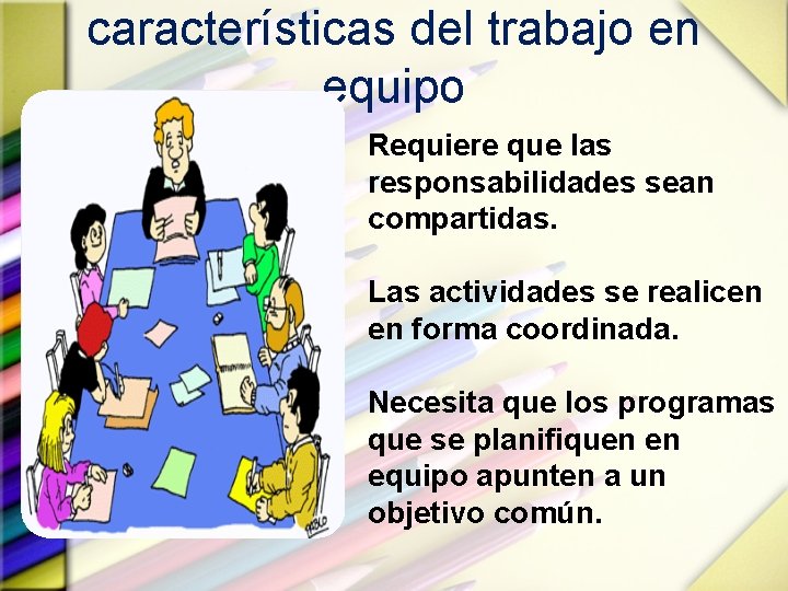 características del trabajo en equipo Requiere que las responsabilidades sean compartidas. Las actividades se