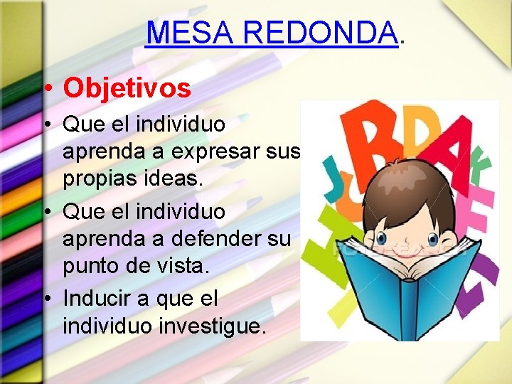 MESA REDONDA. • Objetivos • Que el individuo aprenda a expresar sus propias ideas.