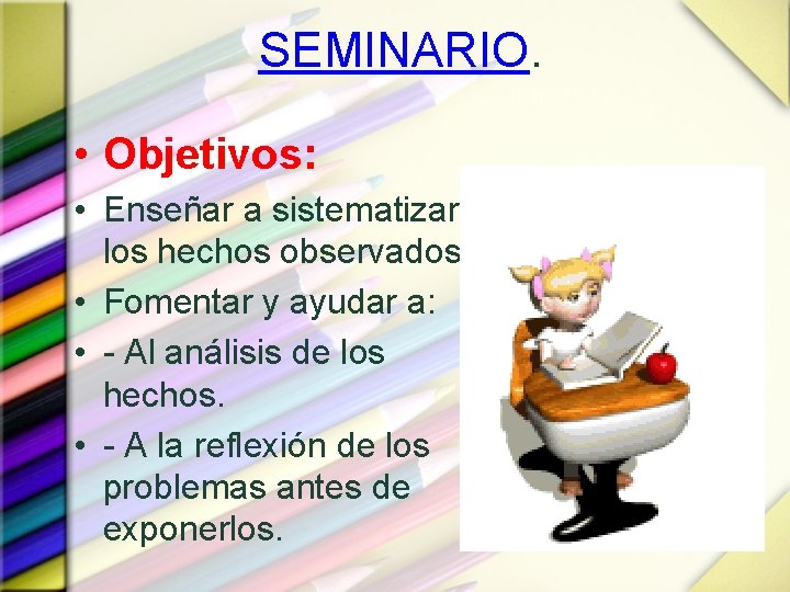 SEMINARIO. • Objetivos: • Enseñar a sistematizar los hechos observados. • Fomentar y ayudar