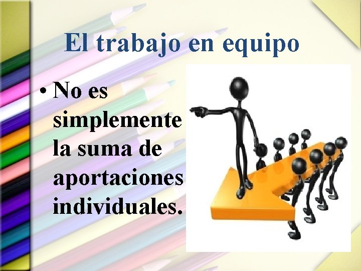 El trabajo en equipo • No es simplemente la suma de aportaciones individuales. 