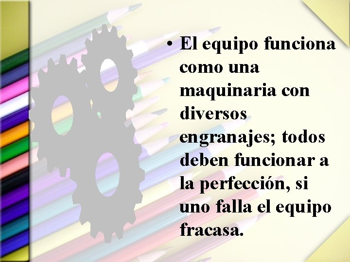  • El equipo funciona como una maquinaria con diversos engranajes; todos deben funcionar