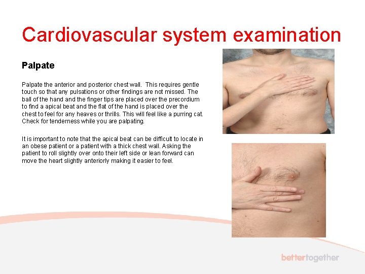 Cardiovascular system examination Palpate the anterior and posterior chest wall. This requires gentle touch