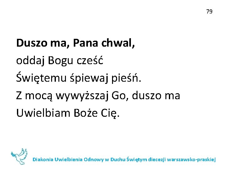 79 Duszo ma, Pana chwal, oddaj Bogu cześć Świętemu śpiewaj pieśń. Z mocą wywyższaj