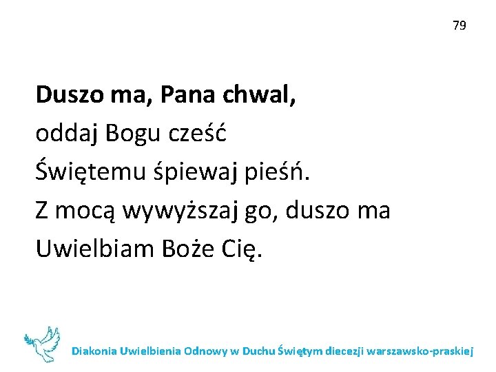 79 Duszo ma, Pana chwal, oddaj Bogu cześć Świętemu śpiewaj pieśń. Z mocą wywyższaj