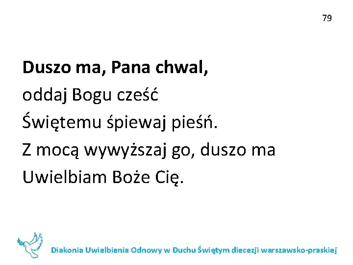 79 Duszo ma, Pana chwal, oddaj Bogu cześć Świętemu śpiewaj pieśń. Z mocą wywyższaj