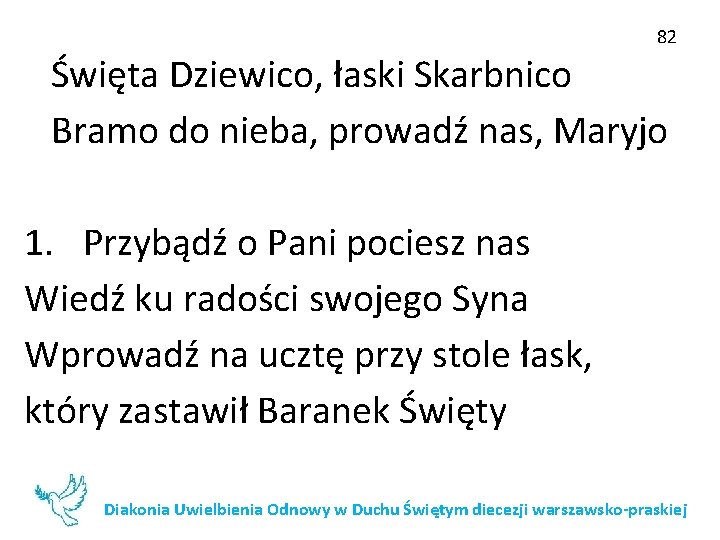 82 Święta Dziewico, łaski Skarbnico Bramo do nieba, prowadź nas, Maryjo 1. Przybądź o