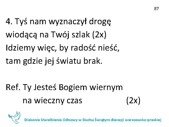 87 4. Tyś nam wyznaczył drogę wiodącą na Twój szlak (2 x) Idziemy więc,