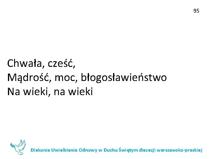 95 Chwała, cześć, Mądrość, moc, błogosławieństwo Na wieki, na wieki Diakonia Uwielbienia Odnowy w