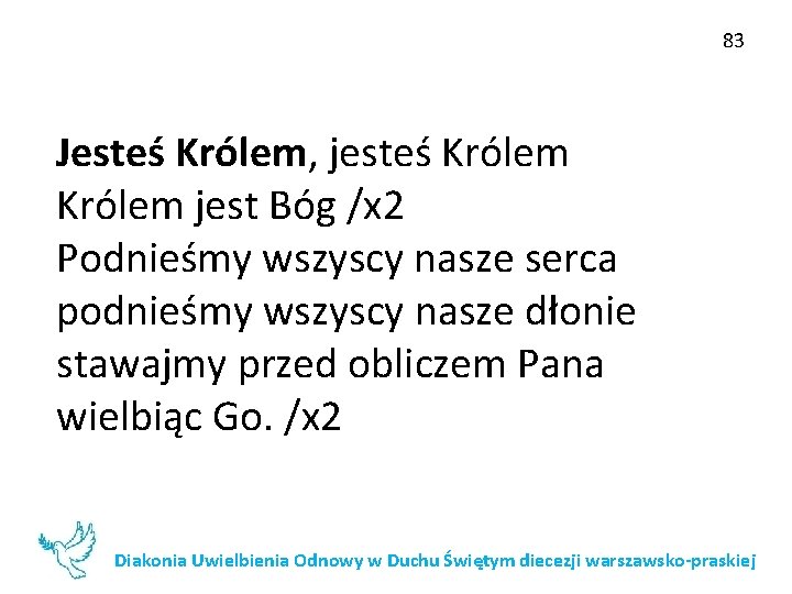 83 Jesteś Królem, jesteś Królem jest Bóg /x 2 Podnieśmy wszyscy nasze serca podnieśmy