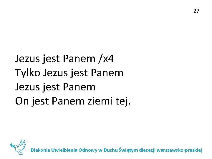 27 Jezus jest Panem /x 4 Tylko Jezus jest Panem On jest Panem ziemi