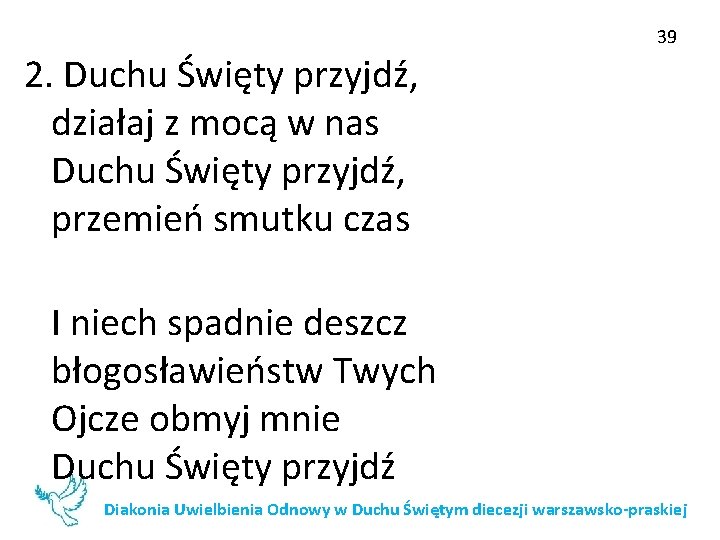 39 2. Duchu Święty przyjdź, działaj z mocą w nas Duchu Święty przyjdź, przemień