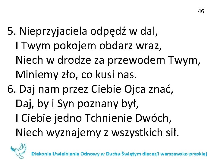 46 5. Nieprzyjaciela odpędź w dal, I Twym pokojem obdarz wraz, Niech w drodze