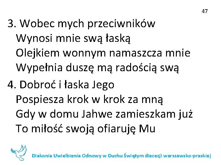 47 3. Wobec mych przeciwników Wynosi mnie swą łaską Olejkiem wonnym namaszcza mnie Wypełnia