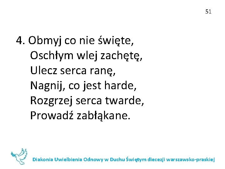 51 4. Obmyj co nie święte, Oschłym wlej zachętę, Ulecz serca ranę, Nagnij, co