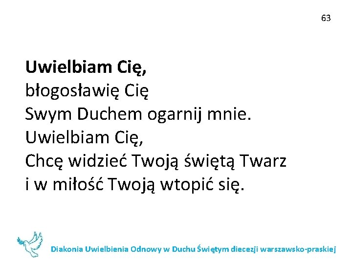 63 Uwielbiam Cię, błogosławię Cię Swym Duchem ogarnij mnie. Uwielbiam Cię, Chcę widzieć Twoją