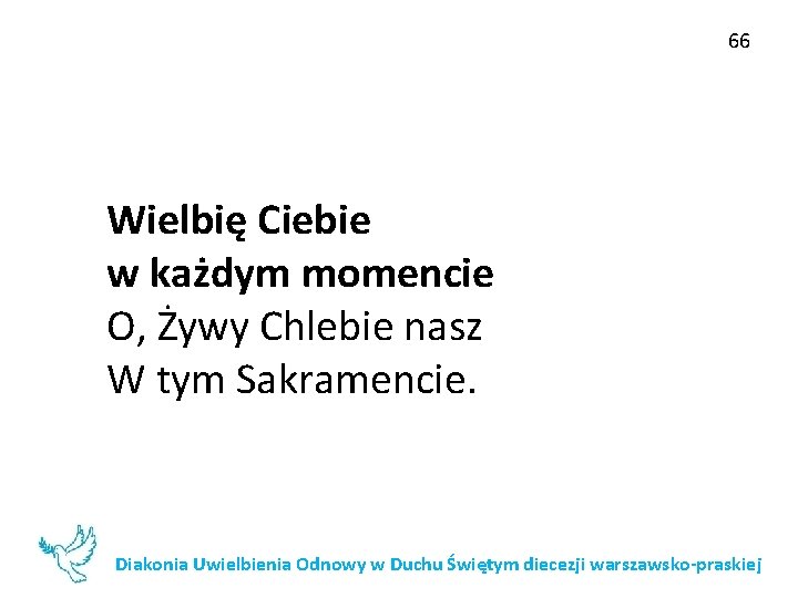 66 Wielbię Ciebie w każdym momencie O, Żywy Chlebie nasz W tym Sakramencie. Diakonia