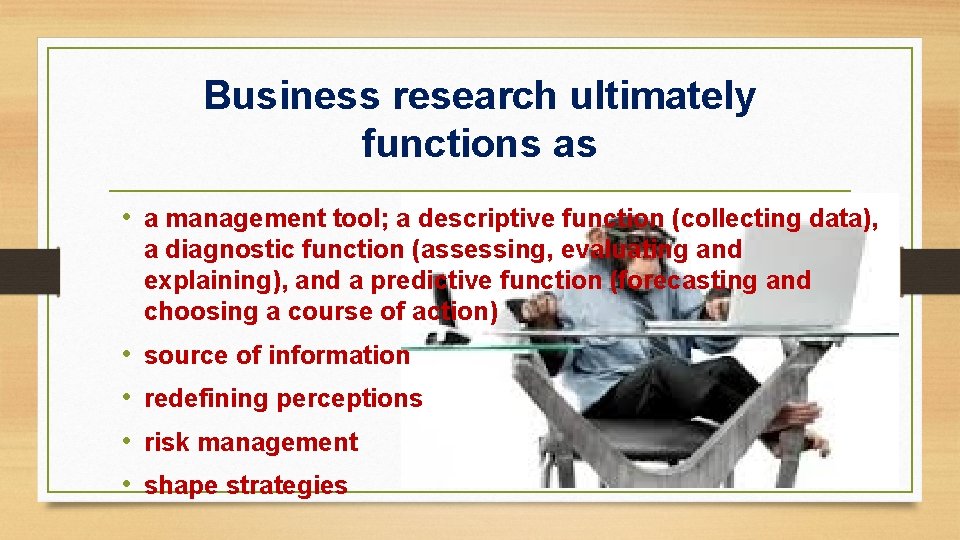 Business research ultimately functions as • a management tool; a descriptive function (collecting data),