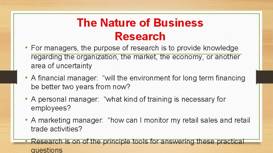 The Nature of Business Research • For managers, the purpose of research is to