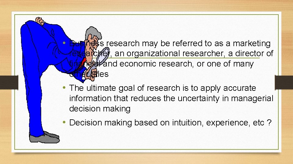  • Business research may be referred to as a marketing researcher, an organizational