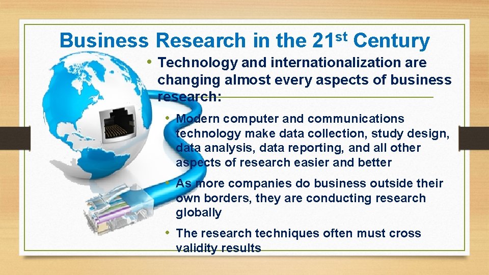 Business Research in the 21 st Century • Technology and internationalization are changing almost