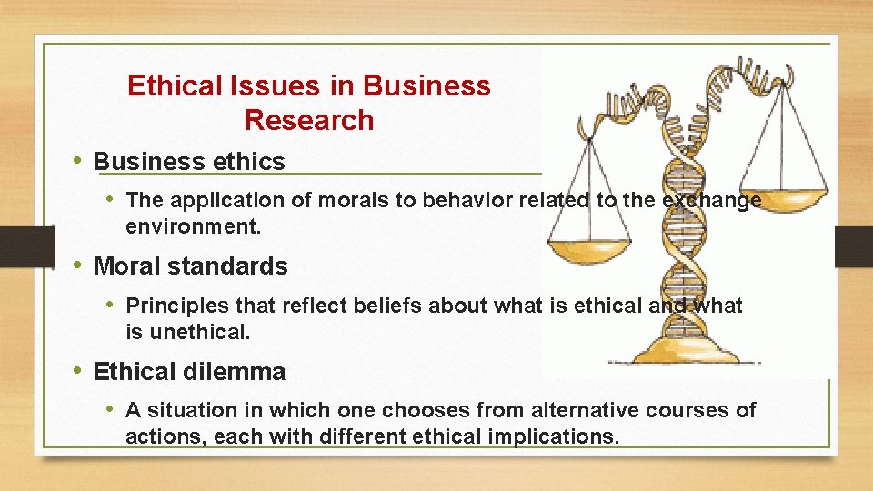 Ethical Issues in Business Research • Business ethics • The application of morals to