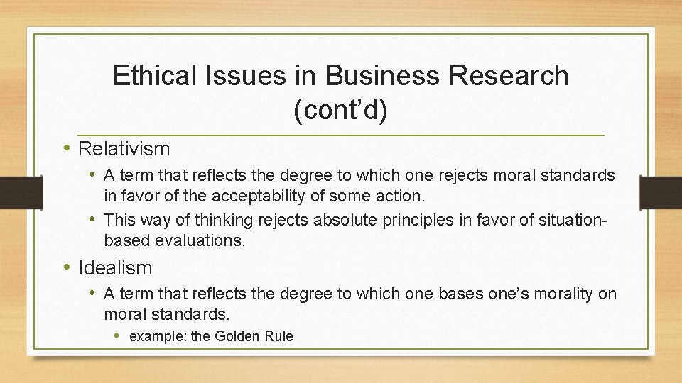 Ethical Issues in Business Research (cont’d) • Relativism • A term that reflects the