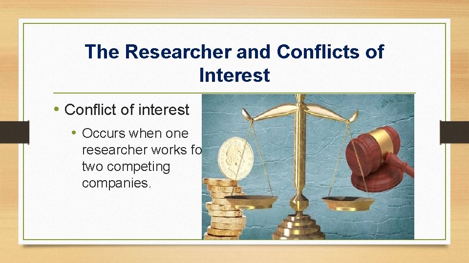 The Researcher and Conflicts of Interest • Conflict of interest • Occurs when one