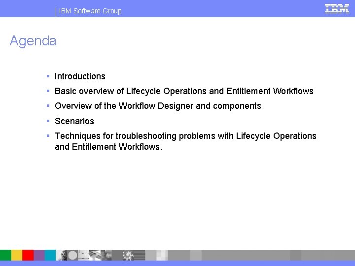 IBM Software Group Agenda § Introductions § Basic overview of Lifecycle Operations and Entitlement