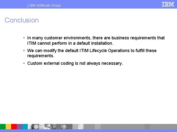 IBM Software Group Conclusion § In many customer environments, there are business requirements that
